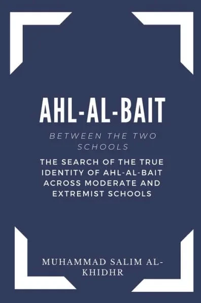 Ahl - Al - Bait: Between the Two schools: The search of the true identity of Ahl - Al - Bait across moderate and extremist schools