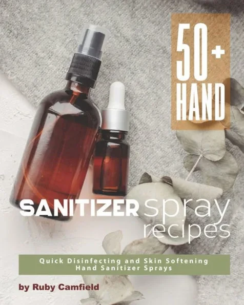 50+ Hand Sanitizer Spray Recipes: Quick Disinfecting and Skin Softening Hand Sanitizer Sprays