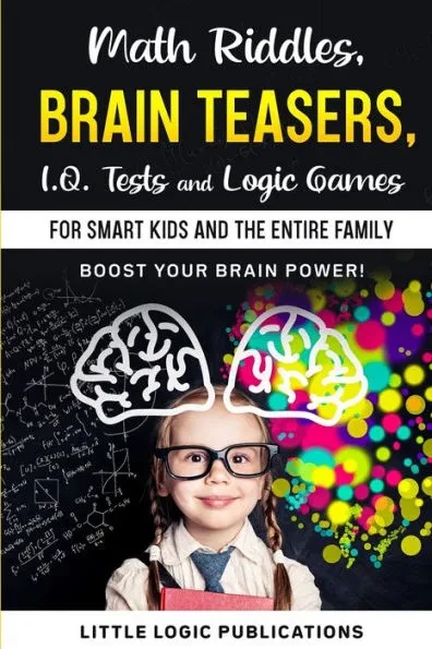 Math Riddles, Brain Teasers, I.Q. Tests and Logic Games for Smart Kids and the Entire Family: Boost your brain power and engage your cognitive skills!