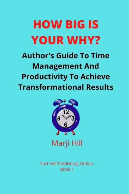 How Big Is Your Why?: An Authors Guide To Time Management And Productivity To Achieve Transformational Results (Fast Self Publishing Online, Book1)