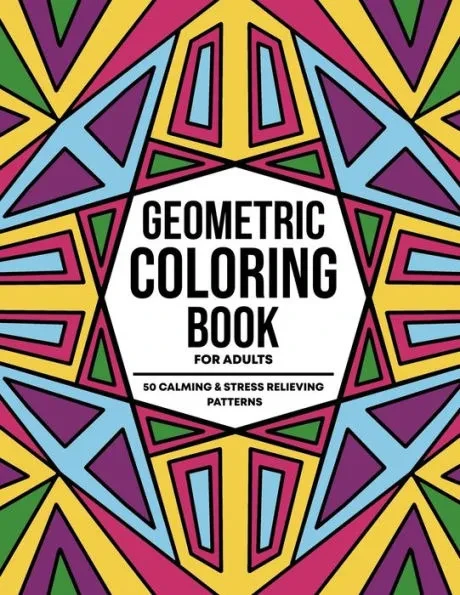 Geometric Coloring Books For Adults: 50 Calming and Stress Relieving Fun Abstract Patterns For Relaxation and Creative Expression