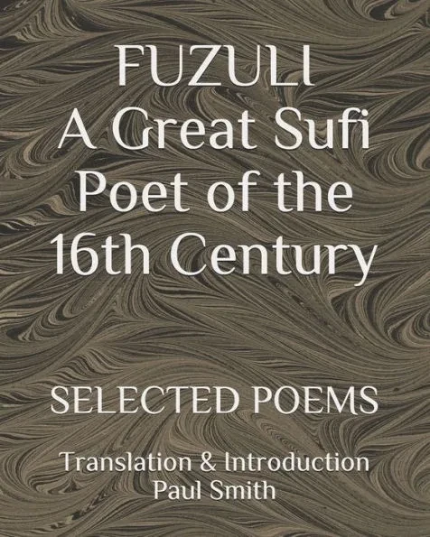 FUZULI... A Great Sufi Poet of the 16th Century. SELECTED POEMS: Translation & Introduction Paul Smith Large Print