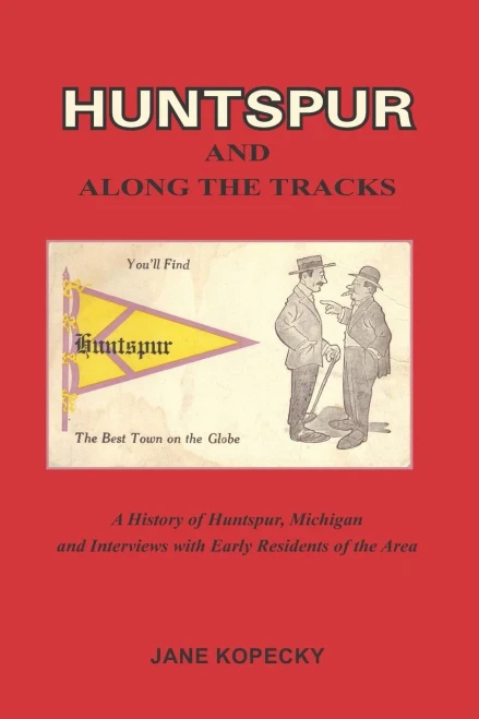 HUNTSPUR AND ALONG THE TRACKS: A History of Huntspur, Michigan and Interviews with Early Residents of the Area