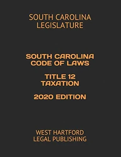 SOUTH CAROLINA CODE OF LAWS TITLE 12 TAXATION 2020 EDITION: WEST HARTFORD LEGAL PUBLISHING