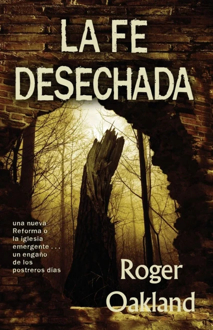 La Fe Desechada: la iglesia emergente . . . una nueva Reforma o un engaño de los postreros días (Spanish Edition)
