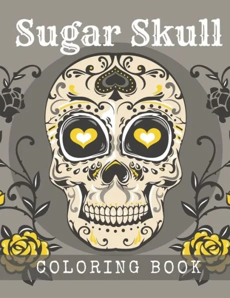 Sugar Skull Coloring Book: A Day of the Death Sugar Skulls Coloring Book With Big Skulls Designs Anti-Stress Reliving Relaxation For Adults