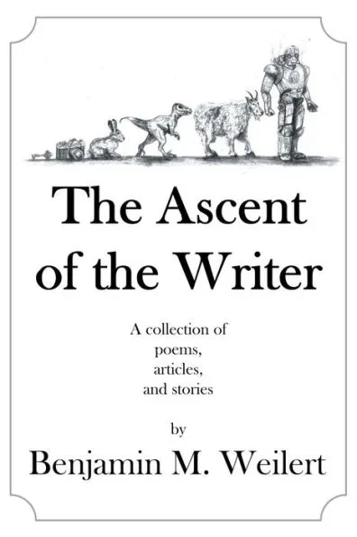 The Ascent of the Writer: Poems, articles, and short stories by Benjamin M. Weilert
