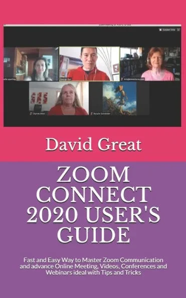 Zoom Connect 2020 User's Guide: Fast and Easy Way to Master Zoom Communication and advance Online Meeting, Videos, Conferences and Webinars ideal with