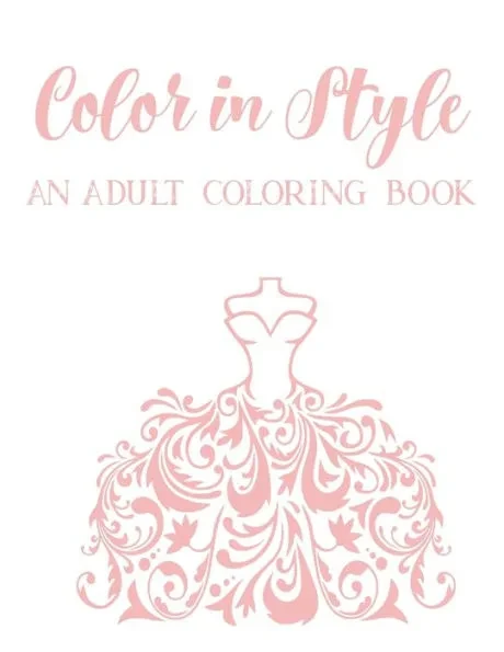 Color In Style An Adult Coloring Book: Stress Relieving Fashion Coloring Pages, Relaxing Illustrations To Color With Sketch Pages For Design Ideas