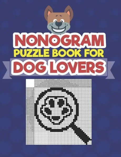 Nonogram Puzzle Book For Dog Lovers: A Logic Math Game Also Known As Hanjie, Japanese Crosswords, Griddlers, Picross, Paint by Numbers, Pic-a-Pix, Pri