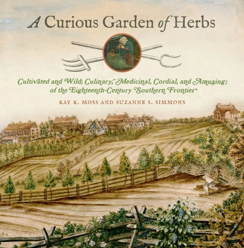 A Curious Garden of Herbs: Cultivated and Wild; Culinary, Medicinal, Cordial, and Amusing; of the Eighteenth-Century Southern Frontier (Wormsloe Foundation Publication, 48)