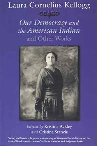 Laura Cornelius Kellogg: Our Democracy and the American Indian and Other Works (The Iroquois and Their Neighbors)