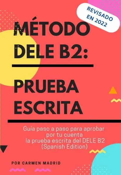 MÃ©todo Dele B2: PRUEBA ESCRITA: GuÃ­a paso a paso para aprobar por tu cuenta la prueba escrita del DELE B2 (Spanish Edition)