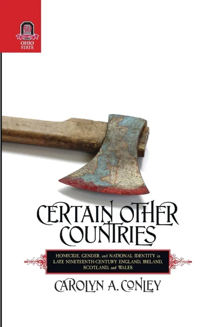 CERTAIN OTHER COUNTRIES: Homicide, Gender, and National Identity in Late Nineteenth-Century England, Ireland, Scotland, and Wales (HISTORY CRIME & CRIMINAL JUS)
