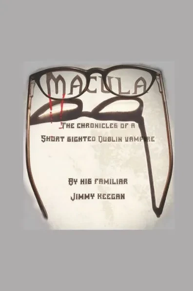 Macula: The Chronicles of a Short Sighted Dublin Vampire by His Familiar Jimmy Keegan