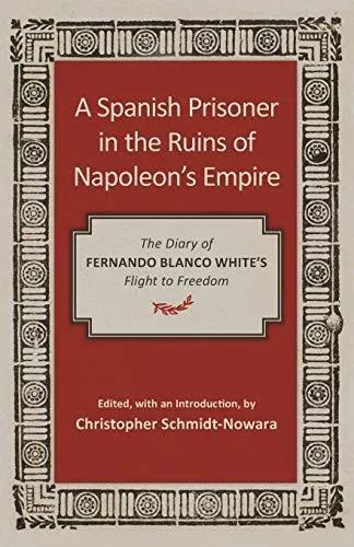 A Spanish Prisoner in the Ruins of Napoleon's Empire: The Diary of Fernando Blanco White's Flight to Freedom