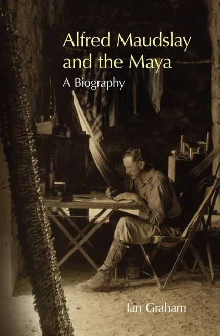 Alfred Maudslay and the Maya: A Biography