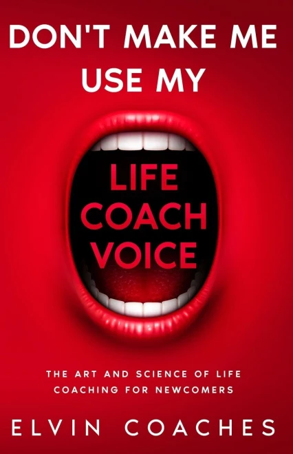 Don't make me use my Life Coach Voice: The Art and Science of Life Coaching for Newcomers