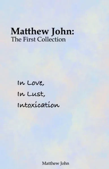 In Love, In Lust, Intoxication: Matthew John: The First Collection