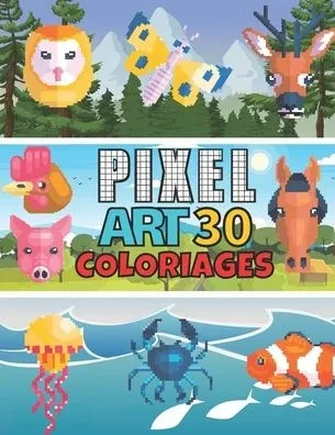 Pixel Art 30 Coloriages: 30 Animaux uniques en COULEUR pour enfant à partir de 6 ans et et Adultes Ferme Forêt Océan - Cahier de Coloriage pixe