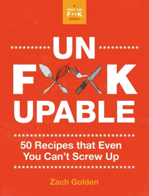 Unf*ckupable: 50 Recipes That Even You Can't Screw Up, a What the F*@# Should I Make for Dinner? Sequel (A What The F* Book)