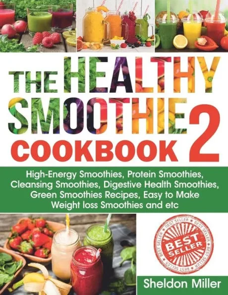 The Healthy Smoothie Cookbook 2: High-Energy Smoothies, Protein Smoothies, Cleansing Smoothies, Digestive Health Smoothies, Green Smoothies Recipes, E