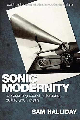 Sonic Modernity: Representing Sound in Literature, Culture and the Arts (Edinburgh Critical Studies in Modernist Culture)