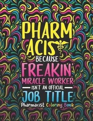 Pharmacist Coloring Book: A Pharmacy Coloring Book for Adults A Snarky & Humorous Adult Coloring Book for Pharmacists Pharmacist Gifts for Women, Men