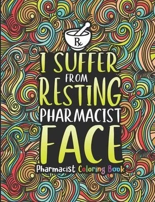 Pharmacist Coloring Book: A Pharmacy Coloring Book for Adults A Snarky & Humorous Adult Coloring Book for Pharmacists Pharmacist Gifts for Women, Men