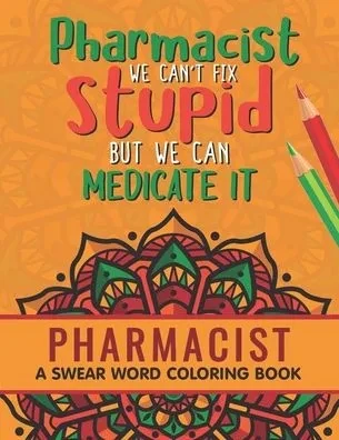 Pharmacist Coloring Book: A Pharmacy Coloring Book for Adults A Snarky & Humorous Adult Coloring Book for Pharmacists Pharmacist Gifts for Women