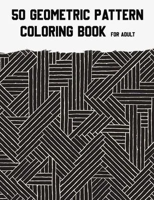 50 Geometric Pattern Coloring Book for Adult: Fun, Easy, Unique, 50 Geometric Shapes and Patterns Coloring Pages for Relaxation and Stress Relief.
