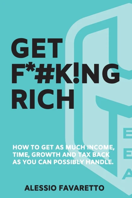 GET F*#K!NG RICH: How To Get As Much Income, Time, Growth, And Tax Back As You Can Possibly Handle.
