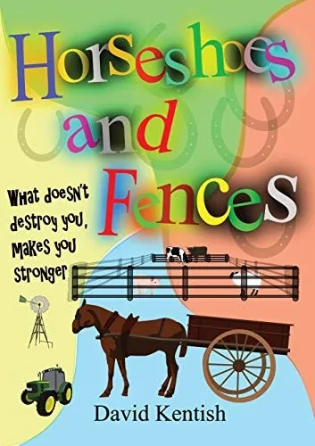 Horseshoes and Fences: What doesn't destroy you makes you stronger. - 9780648714989
