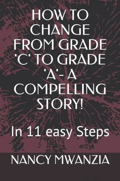 How to Change from Grade 'c' to Grade 'a'- A Compelling Story!: In 11 easy Steps