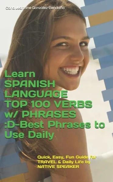 Learn SPANISH LANGUAGE TOP 100 VERBS w/ PHRASES: D-Best Phrases to Use Daily: Quick, Easy, Fun Guide for TRAVEL & Daily Life by NATIVE SPEAKER