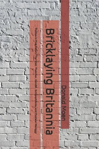 Bricklaying Britannia: Politics in Pink Floyd's The Wall: Thatcher, Gender, Schizophrenia, and Postwar Memory