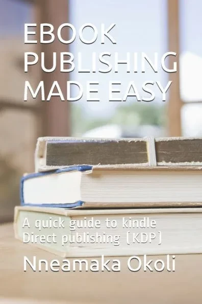 eBook Publishing Made Easy: A quick guide to kindle Direct publishing (KDP)