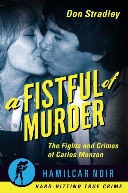 A Fistful of Murder: The Fights and Crimes of Carlos Monzon (Hamilcar Noir)
