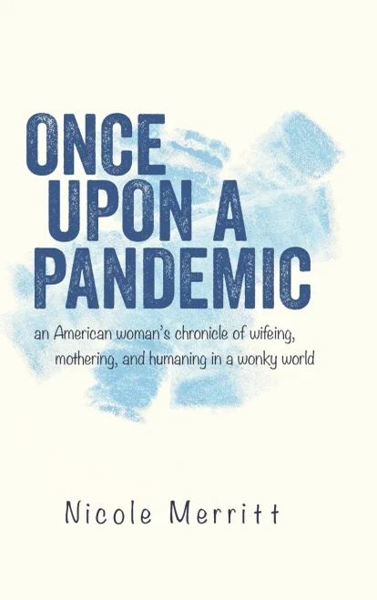 Once Upon A Pandemic: an American woman's chronicle of wifeing, mothering, and humaning in a wonky world