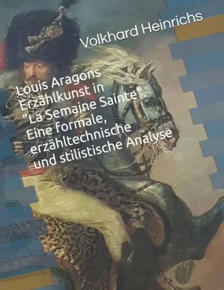 Louis Aragons ErzÃ¤hlkunst in ""La Semaine sainte"".: Eine formale, erzÃ¤hltechnische und stilistische Analyse.