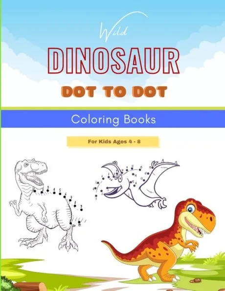 Wild Dinosaur Dot To Dot Coloring Book For Kids Ages 4 - 8: Dot To Dot, Coloring, And More For Ages 4-8 Dinosaur Theme Activity Book Connect The Dots