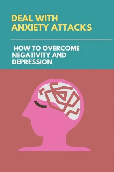 Deal With Anxiety Attacks: How To Overcome Negativity And Depression: Stress And Anxiety Management Techniques