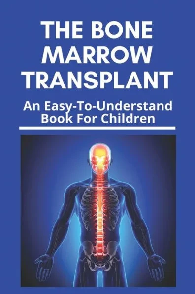 The Bone Marrow Transplant: An Easy-To-Understand Book For Children: Bone Marrow Transplant Risks
