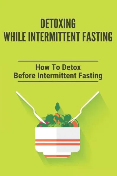Detoxing While Intermittent Fasting: How To Detox Before Intermittent Fasting: Intermittent Fasting