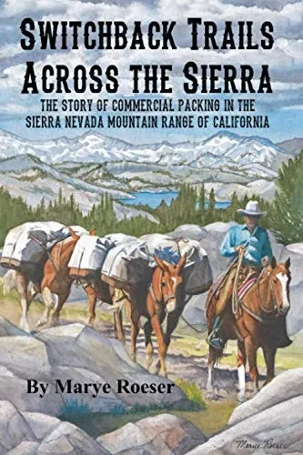 Switchback Trails Across the Sierra: The Story of Commercial Packing in the Sierra Nevada Mountains of California