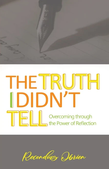 The Truth I didn't Tell: Overcoming Through The Power Of Reflection