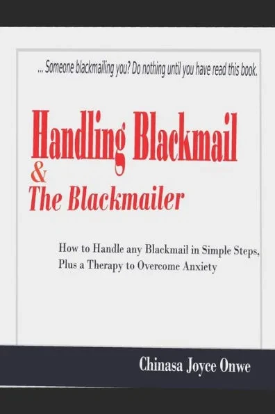 Handling Blackmail & the Blackmailers: How to Handle Any Blackmail in Simple Steps, Plus a Therapy to Overcome Anxiety