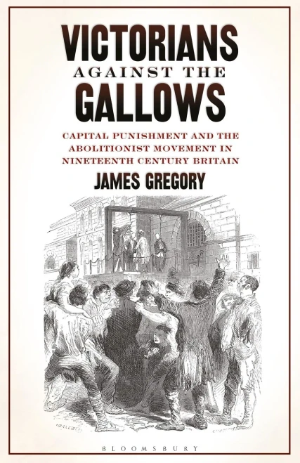 Victorians Against the Gallows: Capital Punishment and the Abolitionist Movement in Nineteenth Century Britain