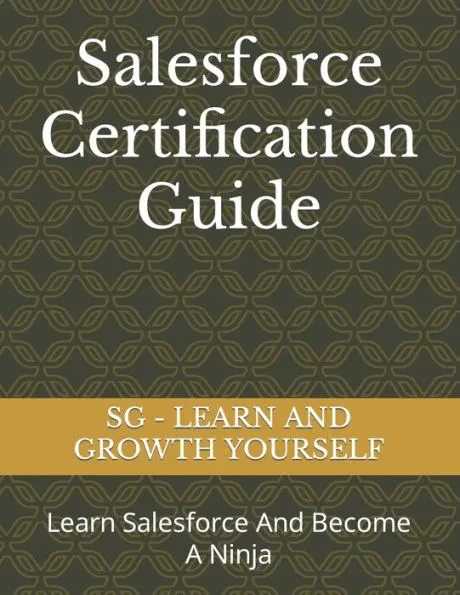Salesforce Certification Guide: Learn Salesforce And Become A Ninja