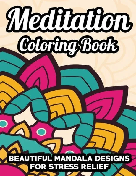 Meditation Coloring Book Beautiful Mandala Designs For Stress Relief: Mesmerizing Mandalas, Patterns, And Designs To Color, Therapeutic Coloring For A